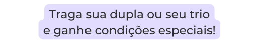 Traga sua dupla ou seu trio e ganhe condições especiais
