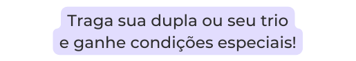 Traga sua dupla ou seu trio e ganhe condições especiais